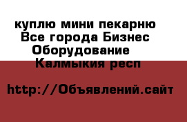 куплю мини-пекарню - Все города Бизнес » Оборудование   . Калмыкия респ.